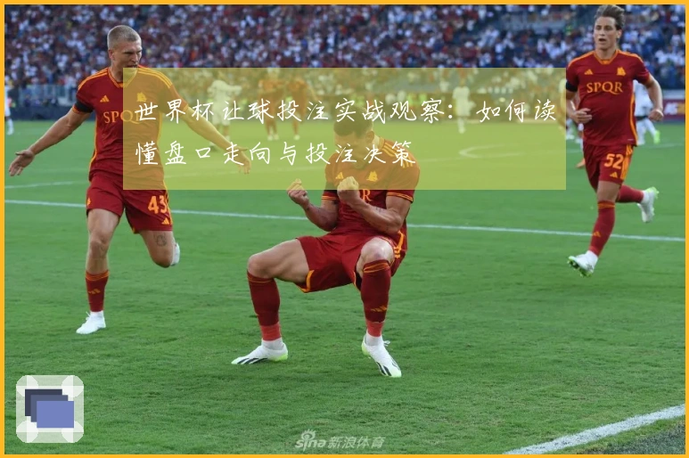 世界杯让球投注实战观察：如何读懂盘口走向与投注决策