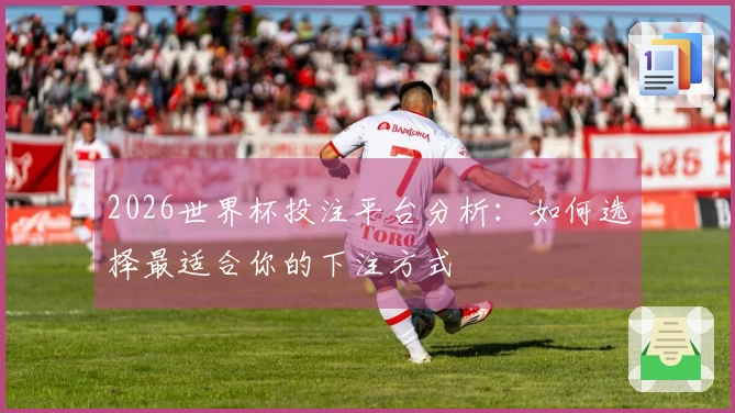 2026世界杯投注平台分析：如何选择最适合你的下注方式