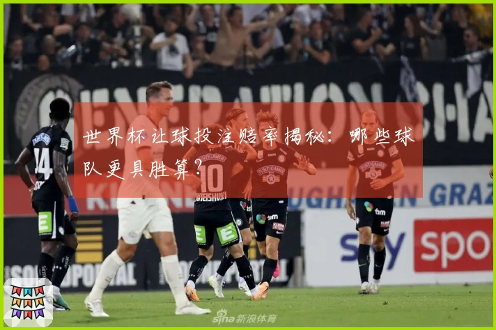 世界杯让球投注赔率揭秘:哪些球队更具胜算?