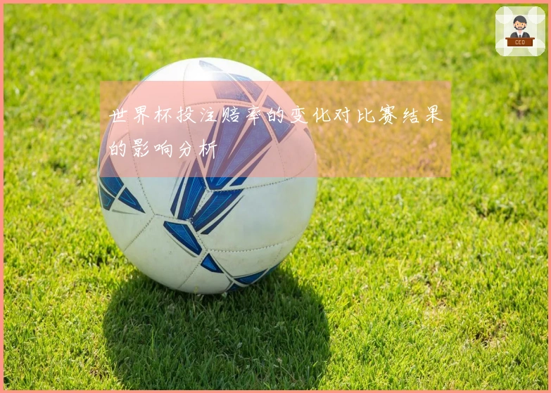 世界杯投注赔率的变化对比赛结果的影响分析