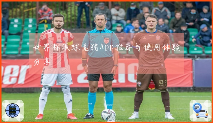 世界杯滚球竞猜App推荐与使用体验分享