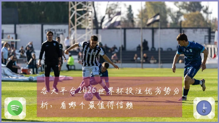 各大平台2026世界杯投注优劣势分析，看哪个最值得信赖
