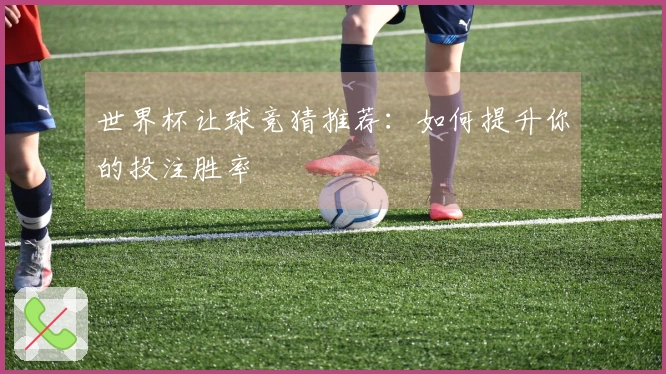 世界杯让球竞猜推荐：如何提升你的投注胜率